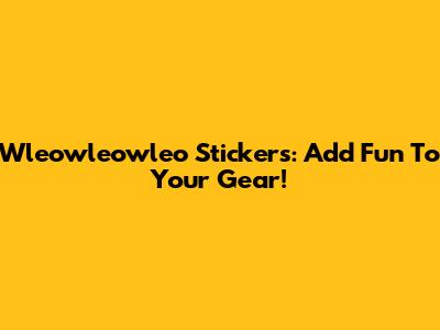 Wleowleowleo Stickers: Add Fun To Your Gear!