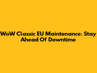 WoW Classic EU Maintenance: Stay Ahead Of Downtime