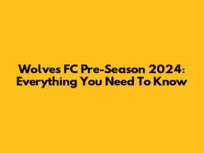 Wolves FC Pre-Season 2024: Everything You Need To Know