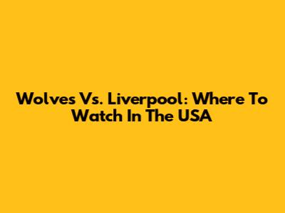 Wolves Vs. Liverpool: Where To Watch In The USA