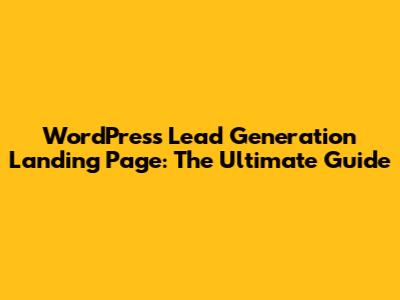 WordPress Lead Generation Landing Page: The Ultimate Guide