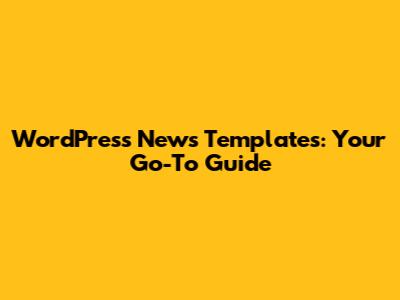 WordPress News Templates: Your Go-To Guide
