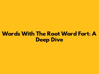 Words With The Root Word 'Fort': A Deep Dive