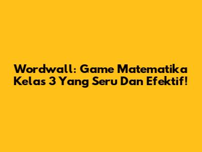Wordwall: Game Matematika Kelas 3 Yang Seru Dan Efektif!