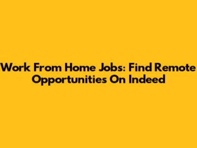 Work From Home Jobs: Find Remote Opportunities On Indeed