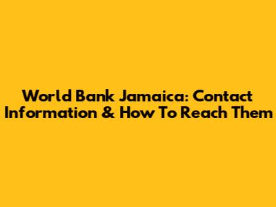 World Bank Jamaica: Contact Information & How To Reach Them