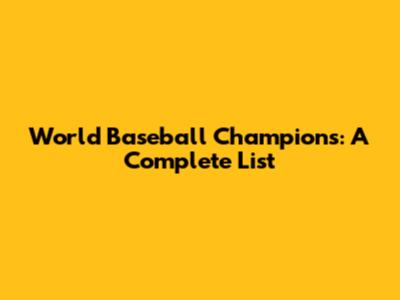 World Baseball Champions: A Complete List