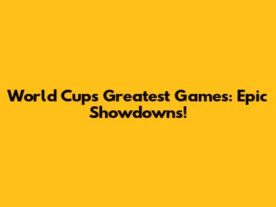 World Cup's Greatest Games: Epic Showdowns!