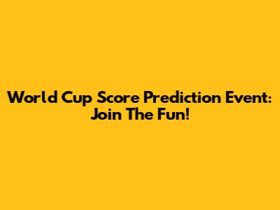 World Cup Score Prediction Event: Join The Fun!