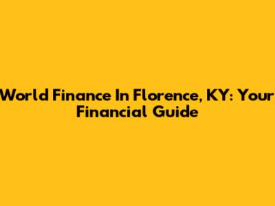 World Finance In Florence, KY: Your Financial Guide