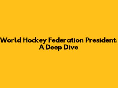 World Hockey Federation President: A Deep Dive