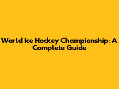 World Ice Hockey Championship: A Complete Guide