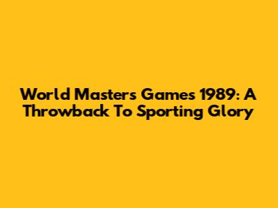 World Masters Games 1989: A Throwback To Sporting Glory