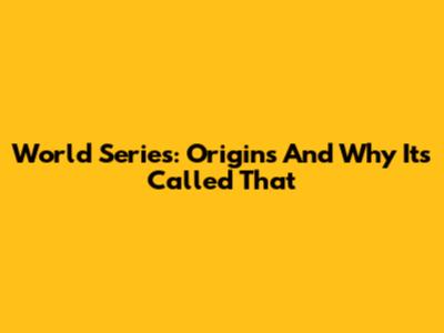 World Series: Origins And Why It's Called That