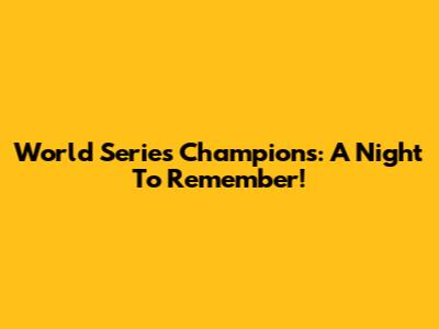 World Series Champions: A Night To Remember!
