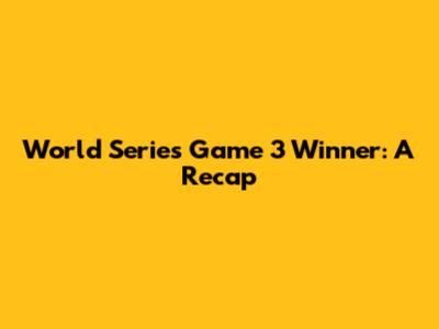 World Series Game 3 Winner: A Recap