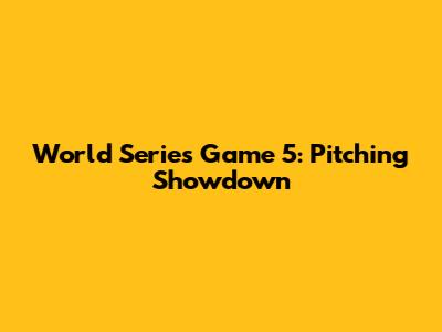 World Series Game 5: Pitching Showdown