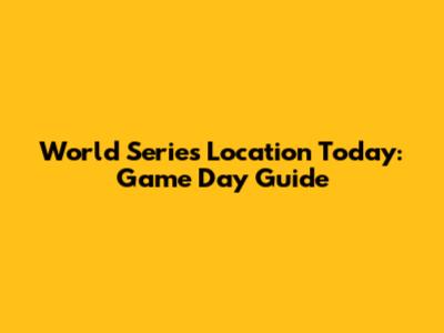 World Series Location Today: Game Day Guide