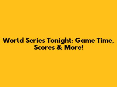 World Series Tonight: Game Time, Scores & More!