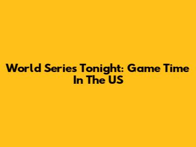 World Series Tonight: Game Time In The US