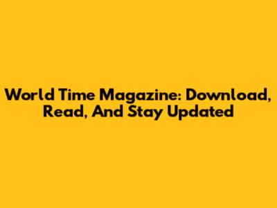 World Time Magazine: Download, Read, And Stay Updated