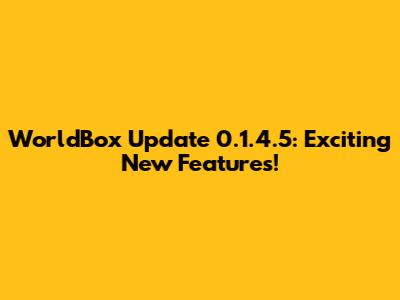 WorldBox Update 0.1.4.5: Exciting New Features!