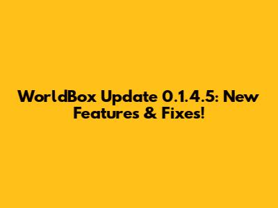 WorldBox Update 0.1.4.5: New Features & Fixes!
