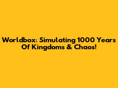 Worldbox: Simulating 1000 Years Of Kingdoms & Chaos!