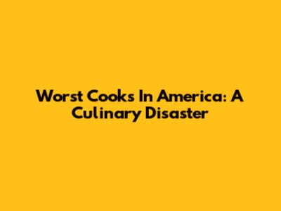 Worst Cooks In America: A Culinary Disaster