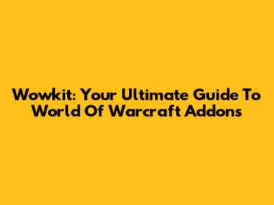 Wowkit: Your Ultimate Guide To World Of Warcraft Addons