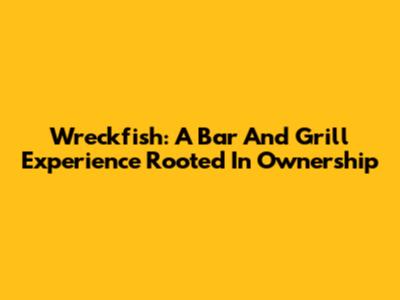 Wreckfish: A Bar And Grill Experience Rooted In Ownership