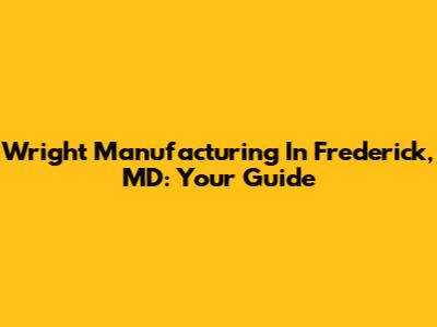 Wright Manufacturing In Frederick, MD: Your Guide