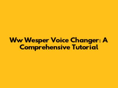Ww Wesper Voice Changer: A Comprehensive Tutorial