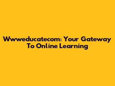 Wwweducatecom: Your Gateway To Online Learning