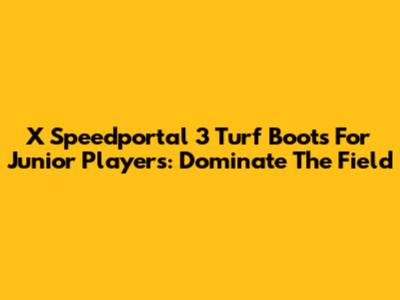 X Speedportal 3 Turf Boots For Junior Players: Dominate The Field