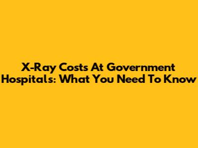 X-Ray Costs At Government Hospitals: What You Need To Know