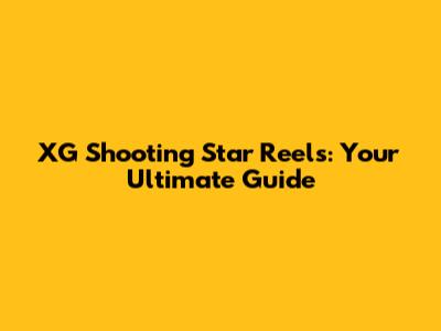 XG Shooting Star Reels: Your Ultimate Guide