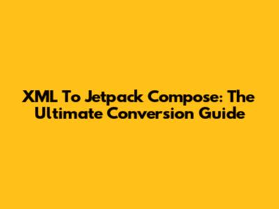 XML To Jetpack Compose: The Ultimate Conversion Guide
