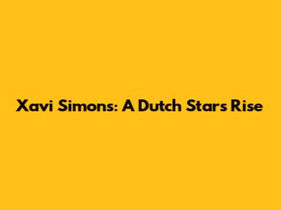 Xavi Simons: A Dutch Star's Rise