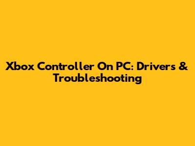 Xbox Controller On PC: Drivers & Troubleshooting