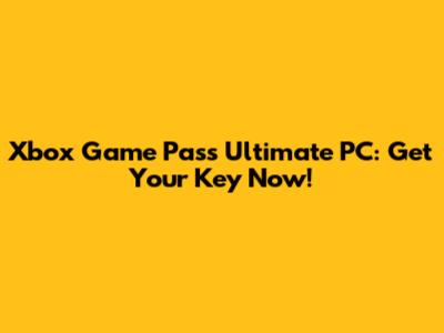 Xbox Game Pass Ultimate PC: Get Your Key Now!