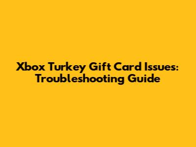 Xbox Turkey Gift Card Issues: Troubleshooting Guide