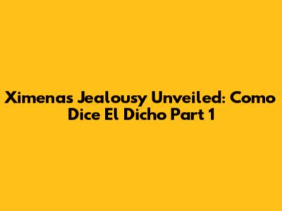 Ximena's Jealousy Unveiled: Como Dice El Dicho Part 1