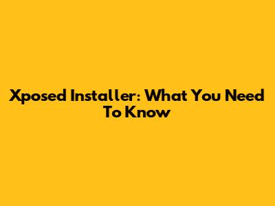 Xposed Installer: What You Need To Know