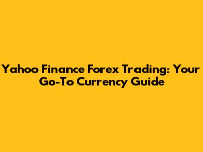Yahoo Finance Forex Trading: Your Go-To Currency Guide