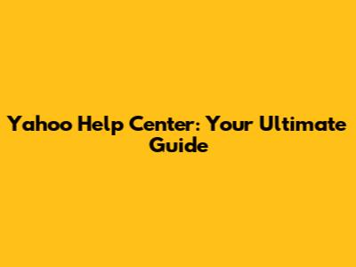 Yahoo Help Center: Your Ultimate Guide