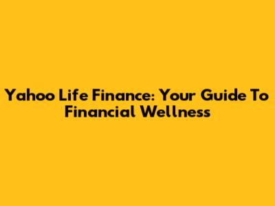Yahoo Life Finance: Your Guide To Financial Wellness