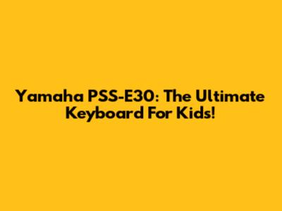 Yamaha PSS-E30: The Ultimate Keyboard For Kids!