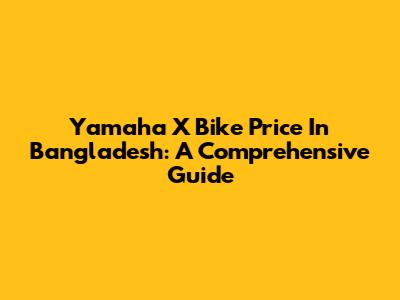 Yamaha X Bike Price In Bangladesh: A Comprehensive Guide