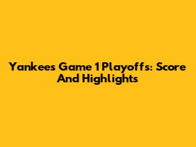 Yankees Game 1 Playoffs: Score And Highlights